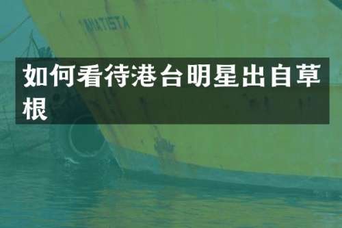 如何看待港台明星出自草根