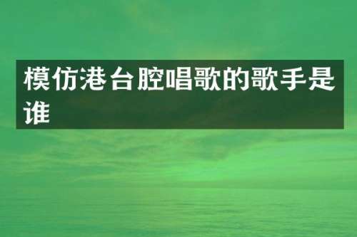 模仿港台腔唱歌的歌手是谁