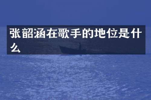 张韶涵在歌手的地位是什么