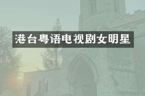 港台粤语电视剧女明星