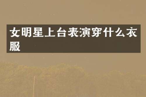 女明星上台表演穿什么衣服