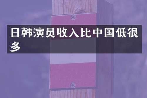 日韩演员收入比中国低很多