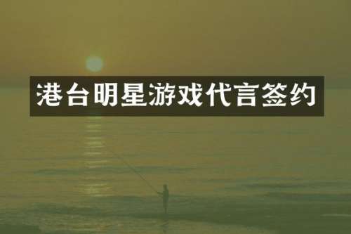 港台明星游戏代言签约