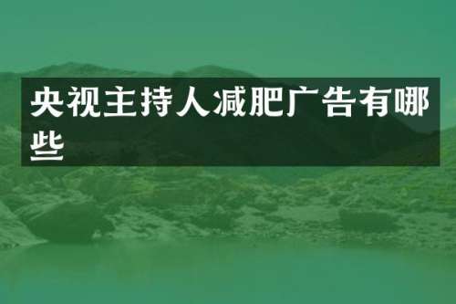 央视主持人减肥广告有哪些