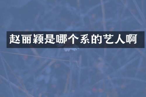 赵丽颖是哪个系的艺人啊