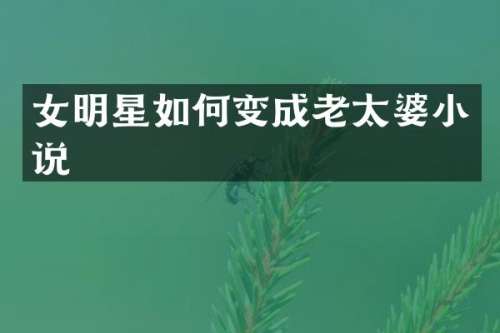 女明星如何变成老太婆小说