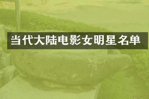 当代大陆电影女明星名单
