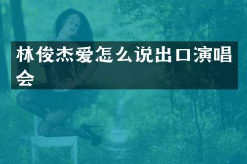 林俊杰爱怎么说出口演唱会