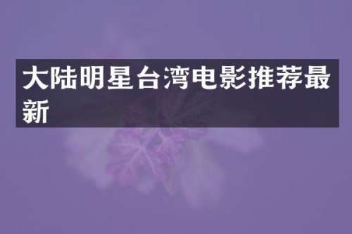 大陆明星台湾电影推荐最新