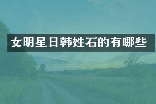 女明星日韩姓石的有哪些