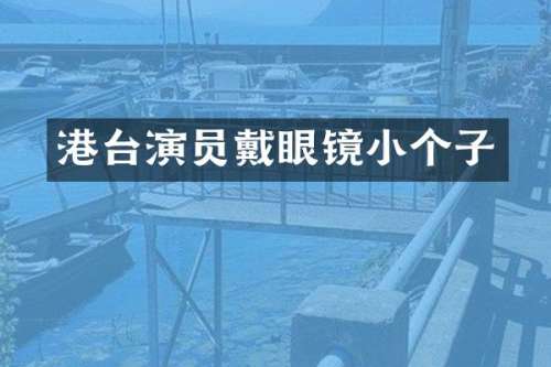 港台演员戴眼镜小个子