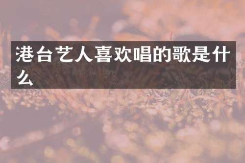 港台艺人喜欢唱的歌是什么