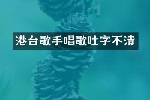 港台歌手唱歌吐字不清