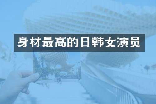 身材最高的日韩女演员
