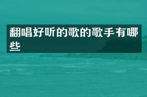 翻唱好听的歌的歌手有哪些