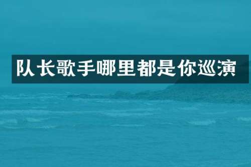 队长歌手哪里都是你巡演