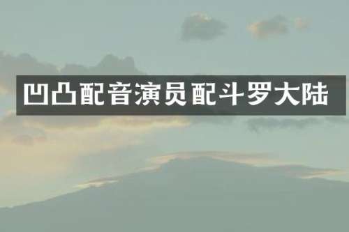 凹凸配音演员配斗罗大陆
