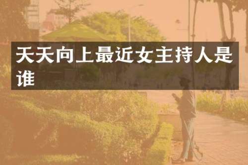 天天向上最近女主持人是谁