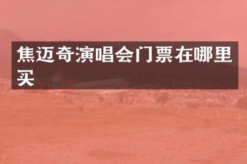 焦迈奇演唱会门票在哪里买