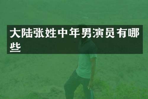 大陆张姓中年男演员有哪些