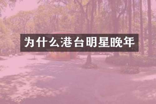 为什么港台明星晚年