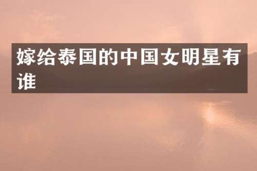 嫁给泰国的中国女明星有谁