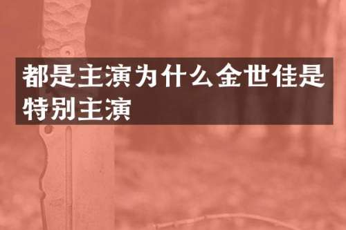 都是主演为什么金世佳是特别主演
