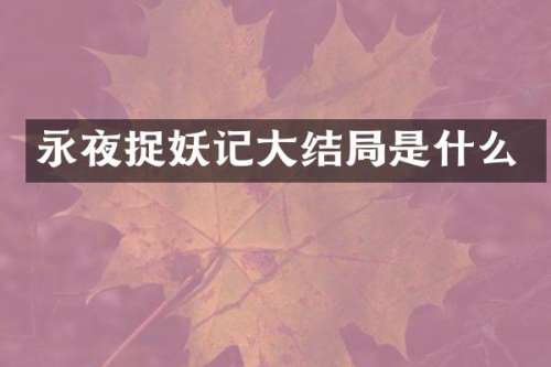 永夜捉妖记大结局是什么