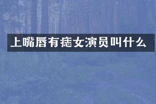 上嘴唇有痣女演员叫什么