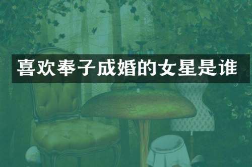 喜欢奉子成婚的女星是谁