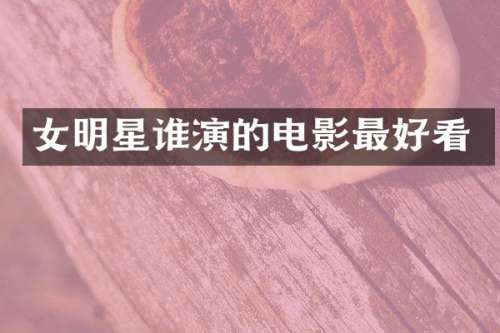 女明星谁演的电影最好看
