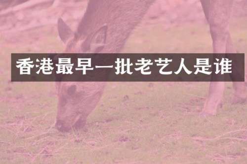 香港最早一批老艺人是谁