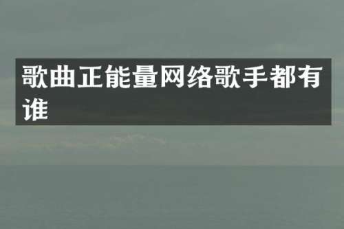 歌曲正能量网络歌手都有谁