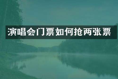 演唱会门票如何抢两张票
