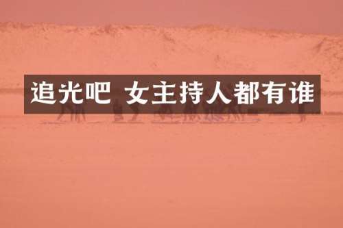 追光吧 女主持人都有谁