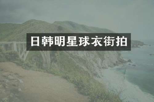 日韩明星球衣街拍