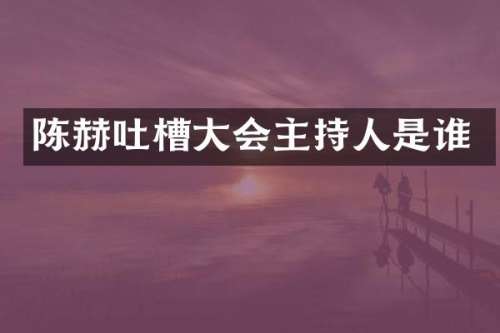 陈赫吐槽大会主持人是谁