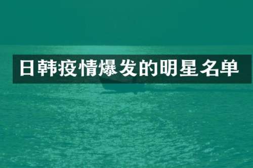 日韩疫情爆发的明星名单