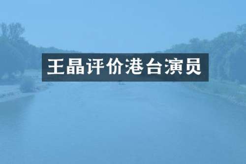 王晶评价港台演员