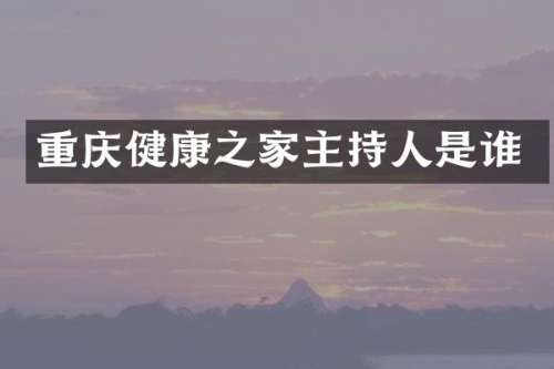 重庆健康之家主持人是谁