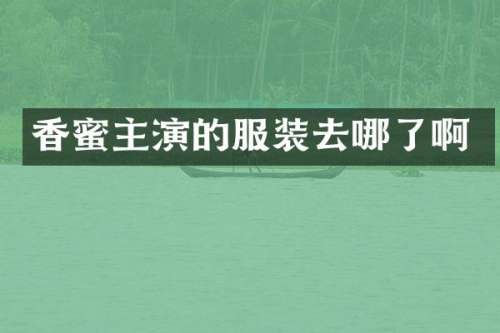 香蜜主演的服装去哪了啊