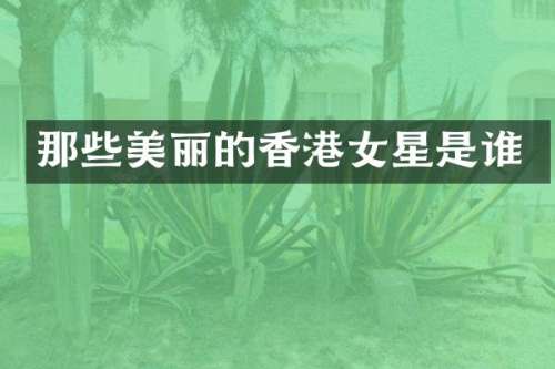 那些美丽的香港女星是谁