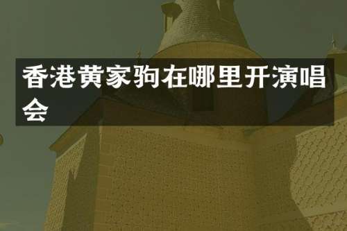香港黄家驹在哪里开演唱会