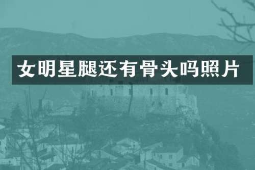 女明星腿还有骨头吗照片