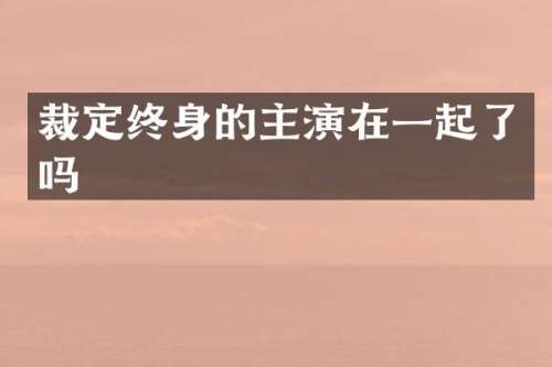 裁定终身的主演在一起了吗
