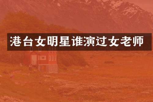 港台女明星谁演过女老师