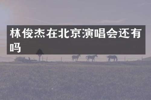 林俊杰在北京演唱会还有吗