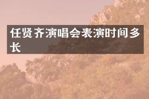 任贤齐演唱会表演时间多长