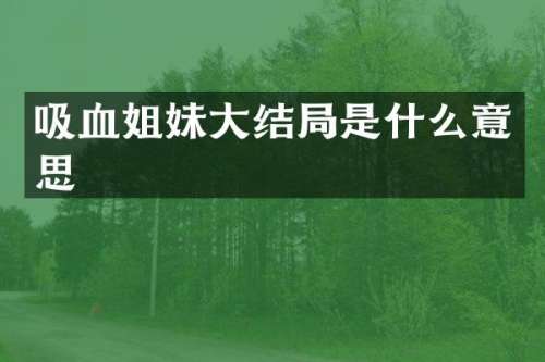 吸血姐妹大结局是什么意思