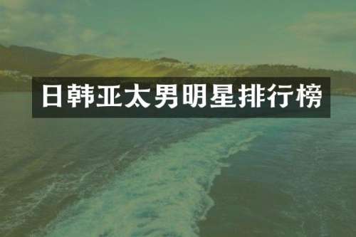 日韩亚太男明星排行榜